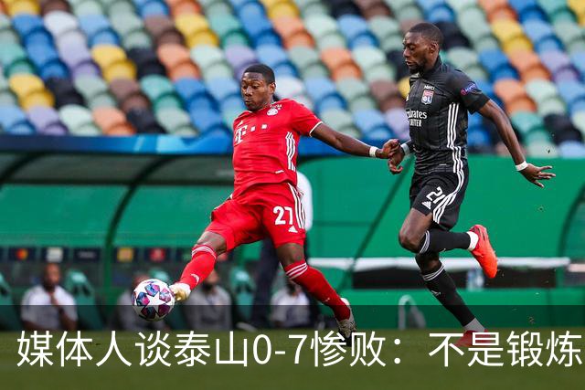 媒体人谈泰山0-7惨败：不是锻炼而是制造童年阴影