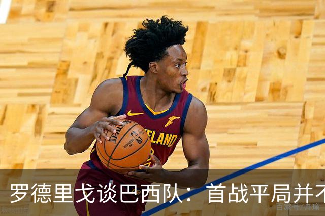 罗德里戈谈巴西队：首战平局并不代表全盘皆错，还有很长的路要走